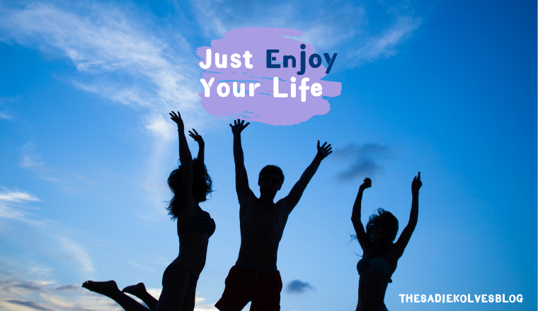 ENJOY YOUR LIFE…Don’t feel guilty for it