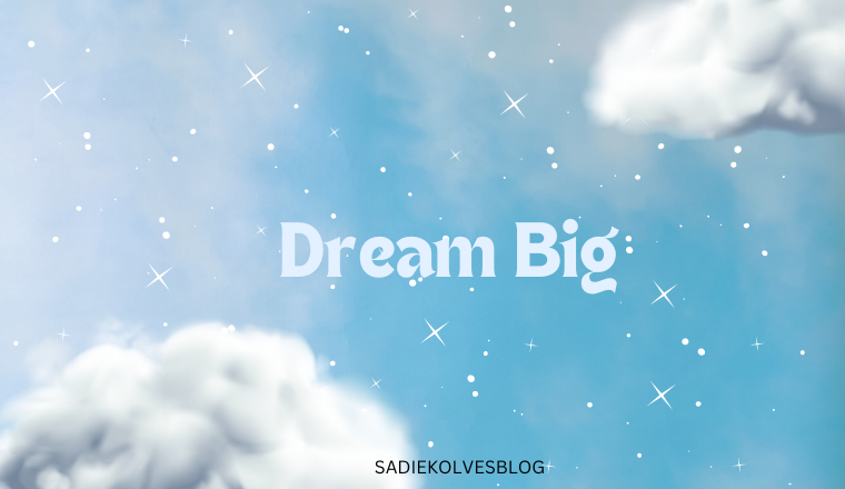 Dream big…why settle for less